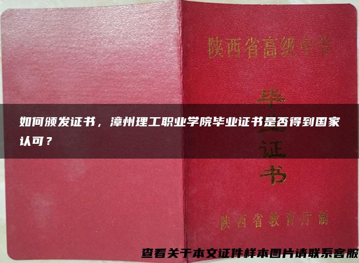 如何颁发证书，漳州理工职业学院毕业证书是否得到国家认可？