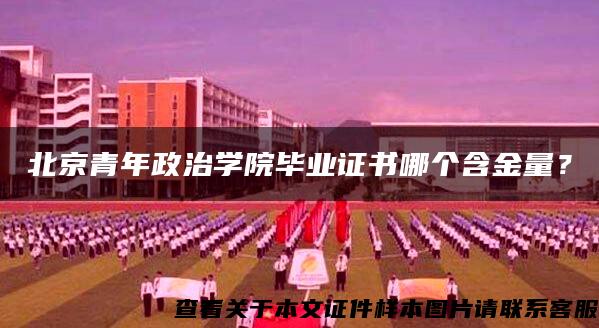北京青年政治学院毕业证书哪个含金量？
