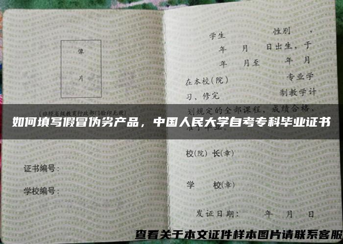 如何填写假冒伪劣产品，中国人民大学自考专科毕业证书