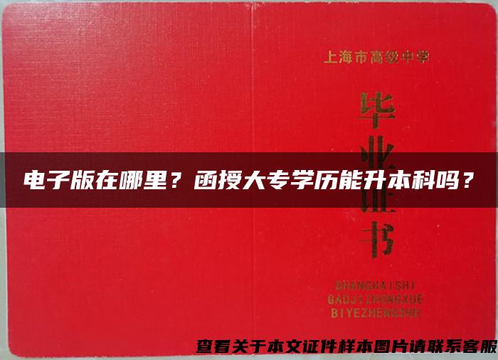 电子版在哪里？函授大专学历能升本科吗？