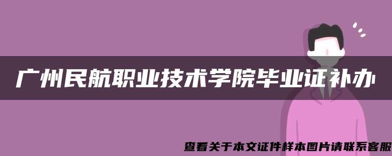广州民航职业技术学院毕业证补办