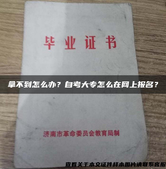 拿不到怎么办？自考大专怎么在网上报名？