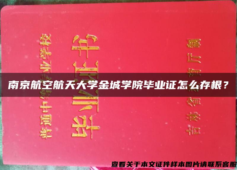 南京航空航天大学金城学院毕业证怎么存根？