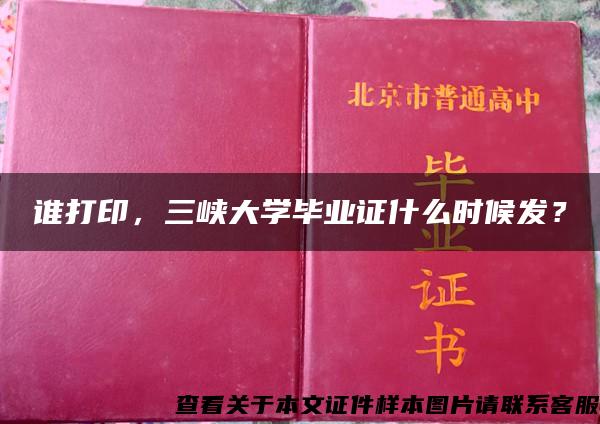 谁打印,三峡大学毕业证什么时候发? 谁打印,三峡大学毕业证什么时候发?