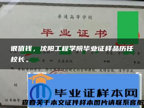 很值钱,沈阳工程学院毕业证样品历任校长。 很值钱,沈阳工程学院毕业证样品历任校长。