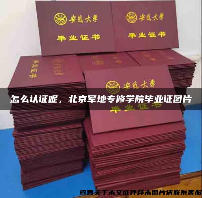 怎么认证呢，北京军地专修学院毕业证图片
