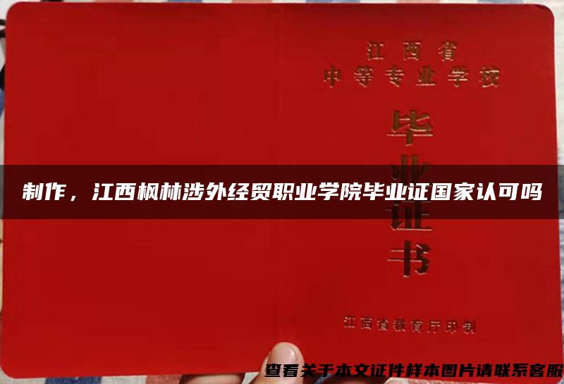 制作，江西枫林涉外经贸职业学院毕业证国家认可吗