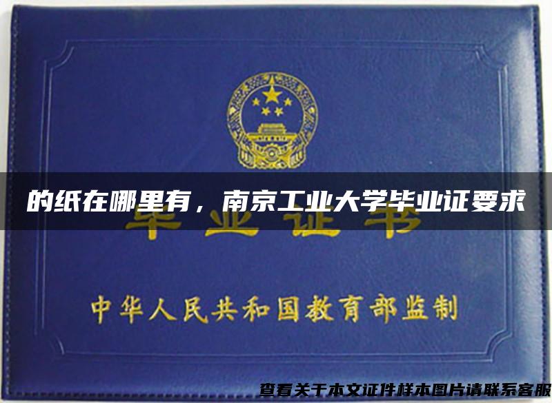 的纸在哪里有，南京工业大学毕业证要求