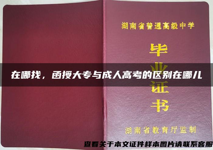 在哪找,函授大专与成人高考的区别在哪儿 在哪找,函授大专与成人高考的区别在哪儿