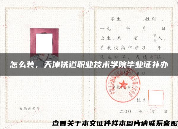 怎么装，天津铁道职业技术学院毕业证补办