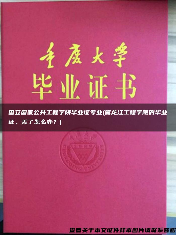 国立国家公共工程学院毕业证专业(黑龙江工程学院的毕业证，丢了怎么办？)