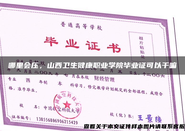 哪里会压,山西卫生健康职业学院毕业证可以干嘛 哪里会压,山西卫生健康职业学院毕业证可以干嘛