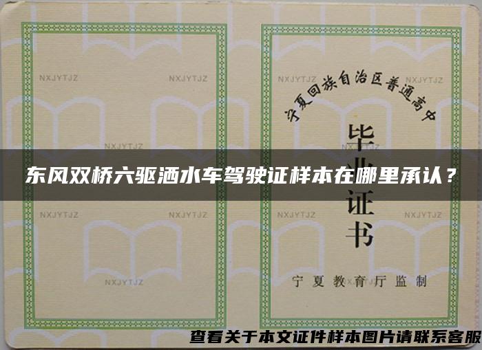 东风双桥六驱洒水车驾驶证样本在哪里承认？