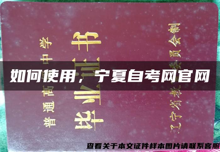 如何使用,宁夏自考网官网 如何使用,宁夏自考网官网