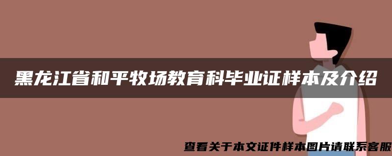 黑龙江省和平牧场教育科毕业证样本及介绍
