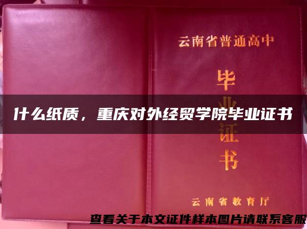 什么纸质，重庆对外经贸学院毕业证书