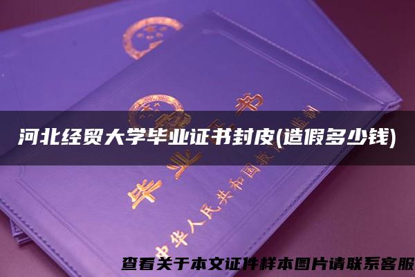 河北经贸大学毕业证书封皮(造假多少钱)