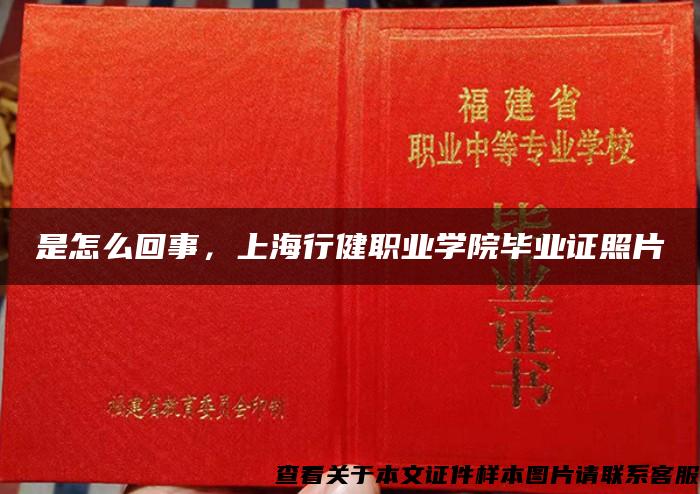 是怎么回事，上海行健职业学院毕业证照片