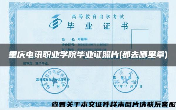 重庆电讯职业学院毕业证照片(都去哪里拿)