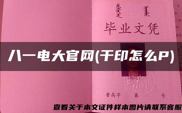 八一电大官网(干印怎么P)