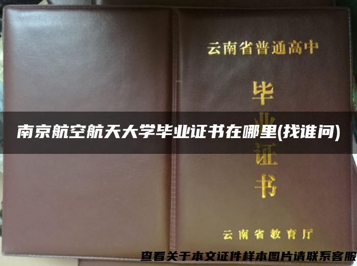 南京航空航天大学毕业证书在哪里(找谁问)