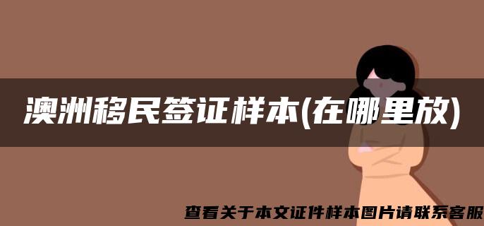 澳洲移民签证样本(在哪里放)