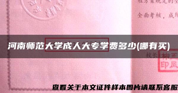 河南师范大学成人大专学费多少(哪有买) 河南师范大学成人大专学费多少(哪有买)