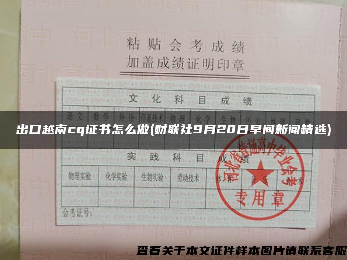 出口越南cq证书怎么做(财联社9月20日早间新闻精选)