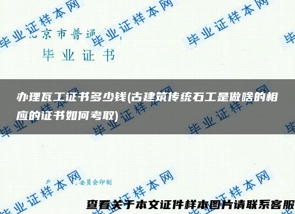 办理瓦工证书多少钱(古建筑传统石工是做啥的相应的证书如何考取)