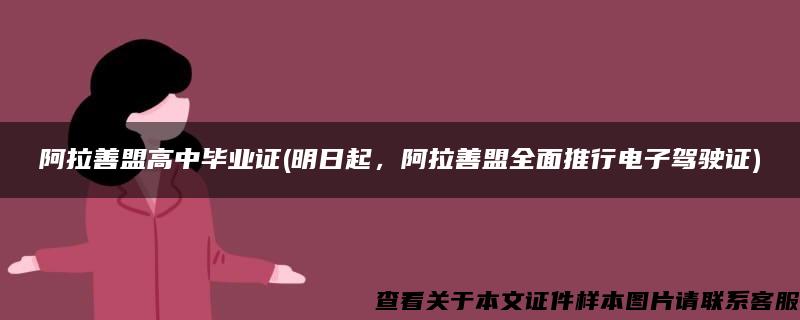 阿拉善盟高中毕业证(明日起，阿拉善盟全面推行电子驾驶证)