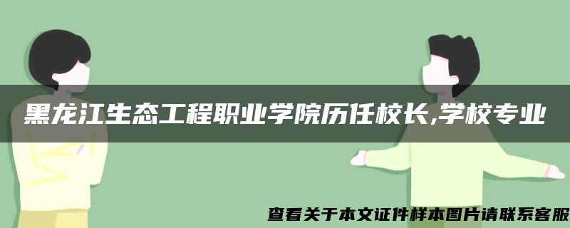 黑龙江生态工程职业学院历任校长,学校专业