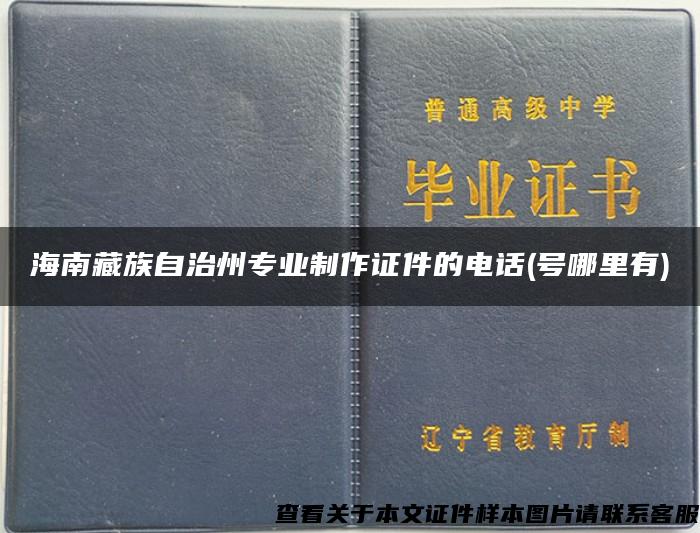 海南藏族自治州专业制作证件的电话(号哪里有)