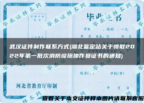 武汉证件制作联系方式(湖北鉴定站关于领取2022年第一批次消防设施操作员证书的通知)