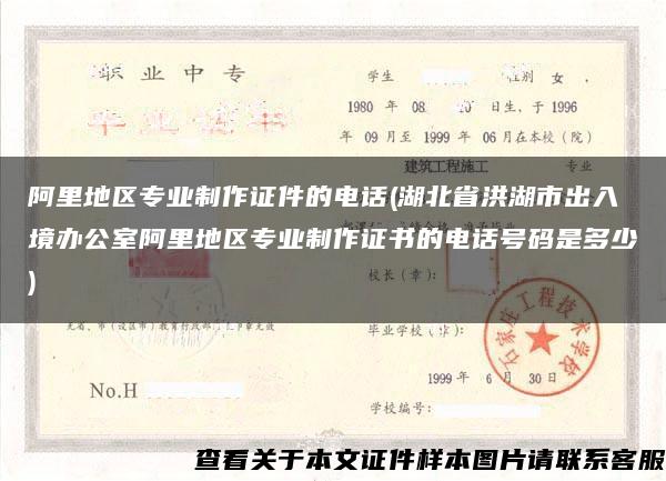 阿里地区专业制作证件的电话(湖北省洪湖市出入境办公室阿里地区专业制作证书的电话号码是多少)