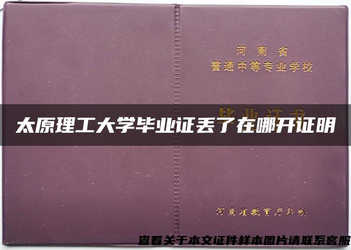 太原理工大学毕业证丢了在哪开证明 太原理工大学毕业证丢了在哪开证明