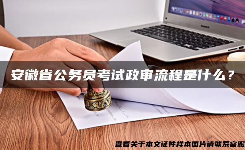 安徽省公务员考试政审流程是什么？