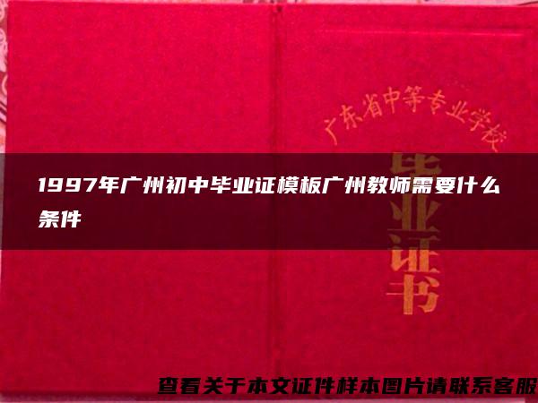 1997年广州初中毕业证模板广州教师需要什么条件