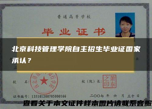 北京科技管理学院自主招生毕业证国家承认? 北京科技管理学院自主招生毕业证国家承认?