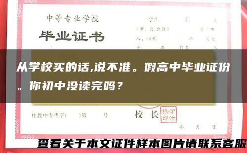 从学校买的话,说不准。假高中毕业证份。你初中没读完吗？