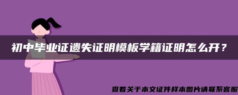 初中毕业证遗失证明模板学籍证明怎么开? 初中毕业证遗失证明模板学籍证明怎么开?