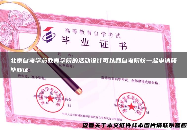 北京自考学前教育学院的活动设计可以和自考院校一起申请吗毕业证