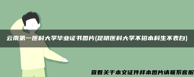 云南第一医科大学毕业证书图片(昆明医科大学不招本科生不表白)
