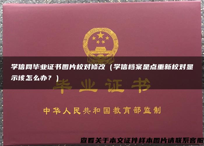 学信网毕业证书图片校对修改（学信档案是点重新校对显示该怎么办？）