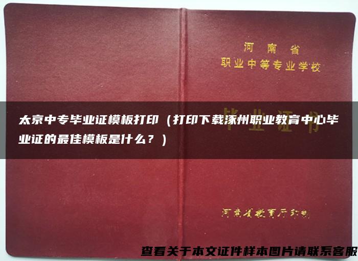 太京中专毕业证模板打印（打印下载涿州职业教育中心毕业证的最佳模板是什么？）