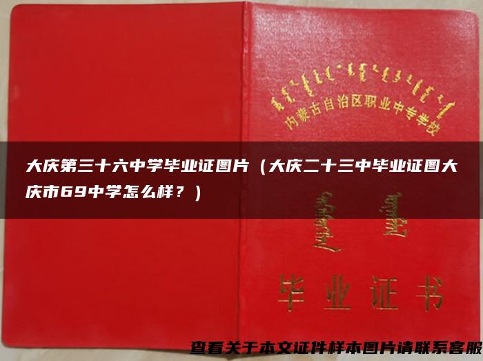 大庆第三十六中学毕业证图片（大庆二十三中毕业证图大庆市69中学怎么样？）