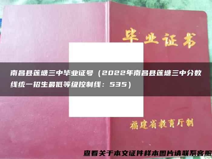 南昌县莲塘三中毕业证号（2022年南昌县莲塘三中分数线统一招生最低等级控制线：535）