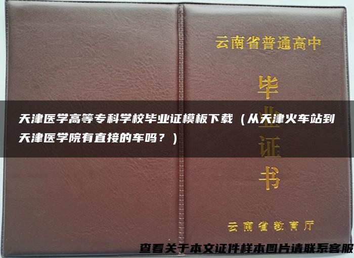 天津医学高等专科学校毕业证模板下载（从天津火车站到天津医学院有直接的车吗？）