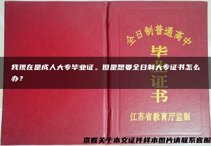 我现在是成人大专毕业证。但是想要全日制大专证书怎么办？