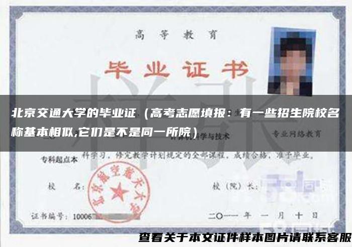 北京交通大学的毕业证（高考志愿填报：有一些招生院校名称基本相似,它们是不是同一所院）