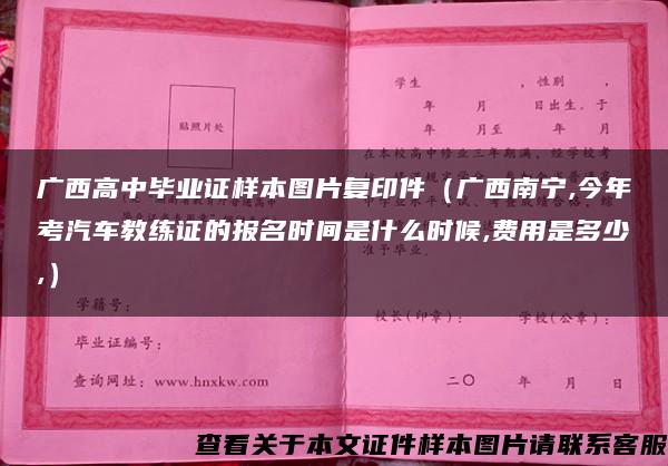 广西高中毕业证样本图片复印件（广西南宁,今年考汽车教练证的报名时间是什么时候,费用是多少,）
